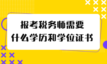 報(bào)考稅務(wù)師需要什么學(xué)歷和學(xué)位證書