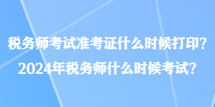 稅務師考試準考證什么時候打??？2024年稅務師什么時候考試？