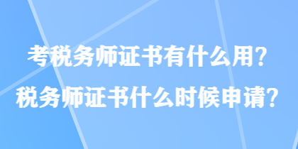 考稅務(wù)師證書(shū)有什么用？稅務(wù)師證書(shū)什么時(shí)候申請(qǐng)？