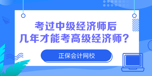 考過中級(jí)經(jīng)濟(jì)師后幾年才能考高級(jí)經(jīng)濟(jì)師？