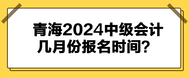 青海2024中級會計幾月份報名時間？