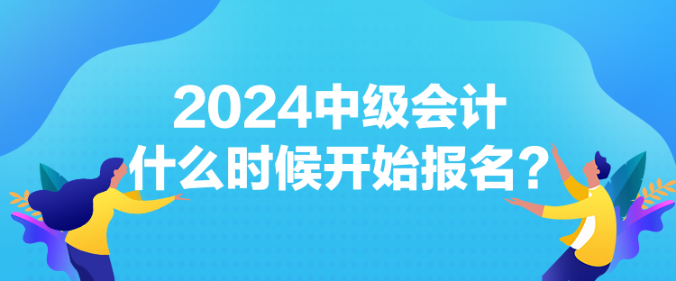 2024中級會計(jì)什么時候開始報(bào)名？