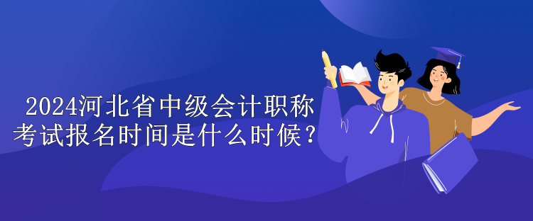 2024河北省中級(jí)會(huì)計(jì)職稱考試報(bào)名時(shí)間是什么時(shí)候？