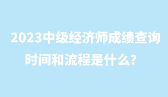 2023中級(jí)經(jīng)濟(jì)師成績(jī)查詢(xún)時(shí)間和流程是什么？