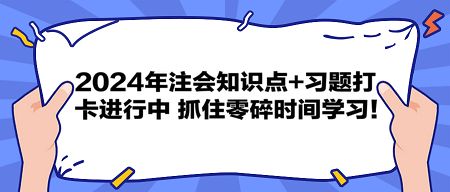 2024年注會(huì)知識點(diǎn)+習(xí)題打卡進(jìn)行中 抓住零碎時(shí)間學(xué)習(xí)！