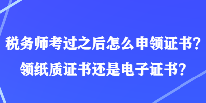 稅務(wù)師考過之后怎么申領(lǐng)證書？領(lǐng)紙質(zhì)證書還是電子證書？