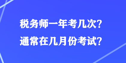 稅務(wù)師一年考幾次？通常在幾月份考試？