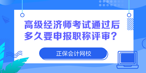 高級(jí)經(jīng)濟(jì)師考試通過后多久要申報(bào)職稱評(píng)審？