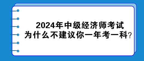 2024年中級經(jīng)濟(jì)師考試為什么不建議你一年考一科？