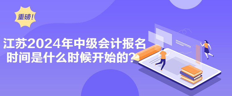 江蘇2024年中級會計報名時間是什么時候開始的？