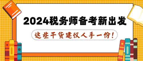 這些干貨建議人手一份！2024年稅務師備考新出發(fā)！