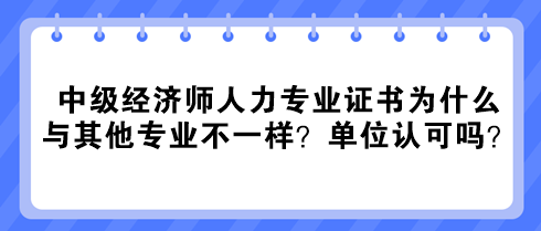 中級經(jīng)濟師人力專業(yè)證書為什么與其他專業(yè)不一樣？單位認可嗎？