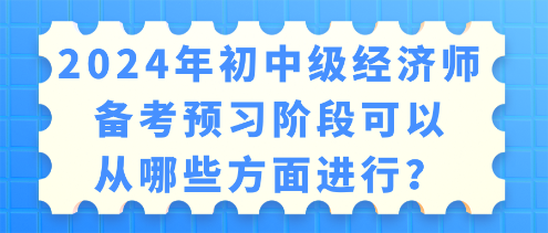 2024年初中級經(jīng)濟師備考 預(yù)習(xí)階段可以從哪些方面進行？