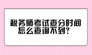 稅務師考試查分時間怎么查詢不到？