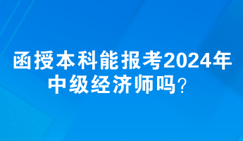 函授本科能報考2024年中級經(jīng)濟師嗎？