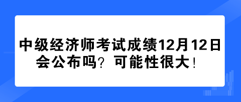 2023年中級(jí)經(jīng)濟(jì)師考試成績12月12日會(huì)公布嗎？可能性很大！