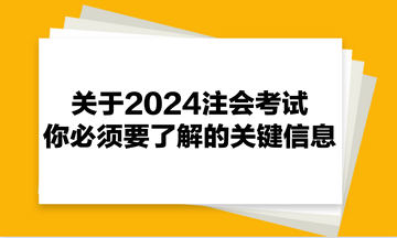 關(guān)于2024注會(huì)考試，你必須要了解的關(guān)鍵信息！