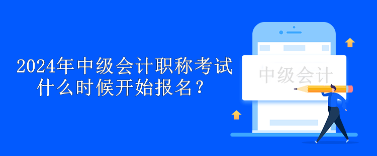 2024年中級(jí)會(huì)計(jì)職稱(chēng)考試什么時(shí)候開(kāi)始報(bào)名？