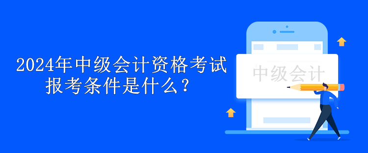 2024年中級會計資格考試報考條件是什么？