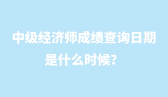 中級經(jīng)濟師成績查詢?nèi)掌谑鞘裁磿r候？