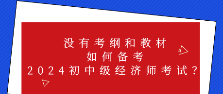 沒有考綱和教材 如何備考2024初中級(jí)經(jīng)濟(jì)師考試？