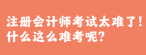 注冊會計(jì)師考試太難了！什么這么難考呢？