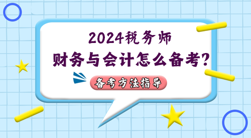 稅務(wù)師財(cái)務(wù)與會計(jì)怎么備考？2024年考情&備考方法指導(dǎo)