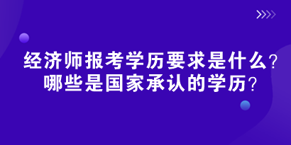 2024初中級(jí)經(jīng)濟(jì)師報(bào)考學(xué)歷要求是什么？哪些是國(guó)家承認(rèn)的學(xué)歷？