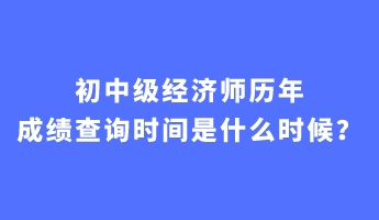 初中級經(jīng)濟師歷年成績查詢時間是什么時候？