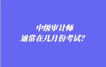 中級審計師通常在幾月份考試？