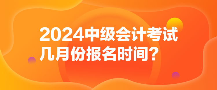 2024中級會計(jì)考試幾月份報(bào)名時間？