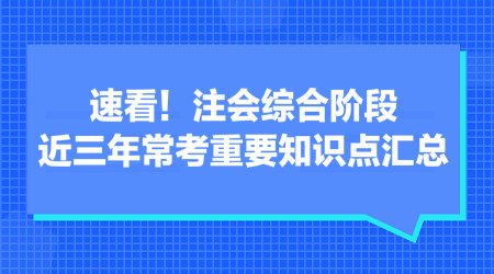 速看！注會(huì)綜合階段近三年常考重要知識(shí)點(diǎn)匯總