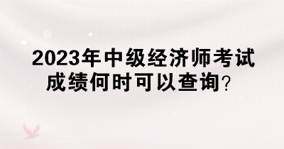 2023年中級經(jīng)濟師考試成績何時可以查詢？