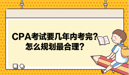 CPA考試要幾年內(nèi)考完？怎么規(guī)劃最合理？