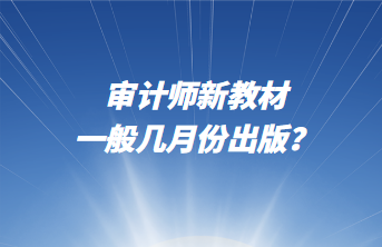 審計(jì)師新教材一般幾月份出版？