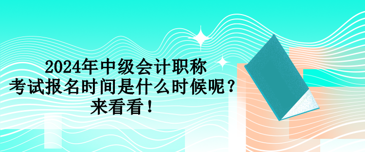 2024年中級(jí)會(huì)計(jì)職稱考試報(bào)名時(shí)間是什么時(shí)候呢？來(lái)看看！