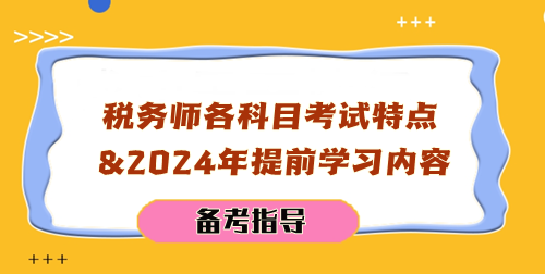 稅務(wù)師各科目考試特點及2024年提前學(xué)習(xí)內(nèi)容