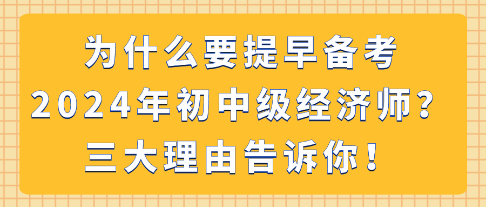 為什么要提早備考2024年初中級(jí)經(jīng)濟(jì)師？三大理由告訴你！