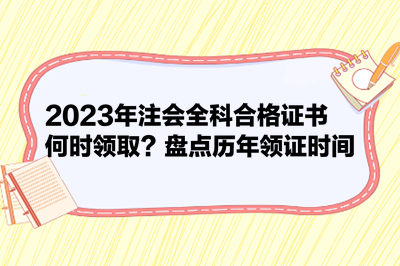 2023年注會(huì)全科合格證書何時(shí)領(lǐng)?。勘P點(diǎn)歷年領(lǐng)證時(shí)間