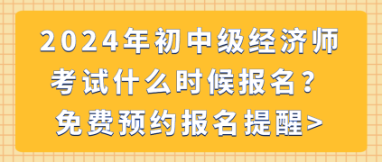 2024年初中級(jí)經(jīng)濟(jì)師考試什么時(shí)候報(bào)名？免費(fèi)預(yù)約報(bào)名提醒_