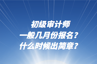 初級(jí)審計(jì)師一般幾月份報(bào)名？什么時(shí)候出簡(jiǎn)章？