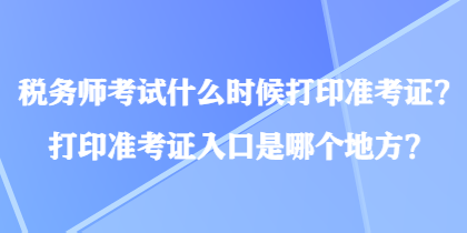 稅務(wù)師考試什么時候打印準(zhǔn)考證？打印準(zhǔn)考證入口是哪個地方？