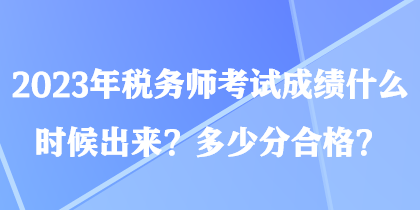 2023年稅務師考試成績什么時候出來？多少分合格？