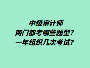 中級審計師兩門都考哪些題型？一年組織幾次考試？