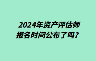 2024年資產(chǎn)評估師報名時間公布了嗎？