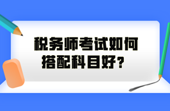 稅務(wù)師考試如何搭配科目好？