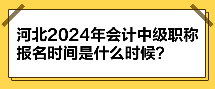 河北2024年會(huì)計(jì)中級(jí)職稱報(bào)名時(shí)間是什么時(shí)候？