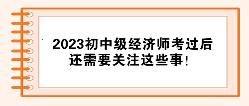 注意！2023初中級經濟師考試通過后 還需要關注這些事！