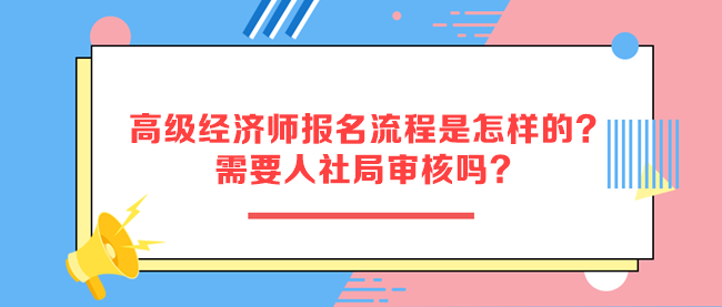 高級(jí)經(jīng)濟(jì)師報(bào)名流程是怎樣的？需要人社局審核嗎？