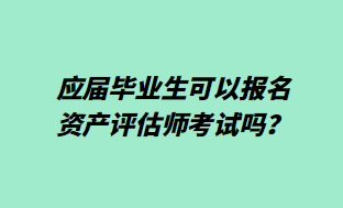 應(yīng)屆畢業(yè)生可以報(bào)名資產(chǎn)評估師考試嗎？